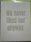 We Never Liked Her Anyway Card